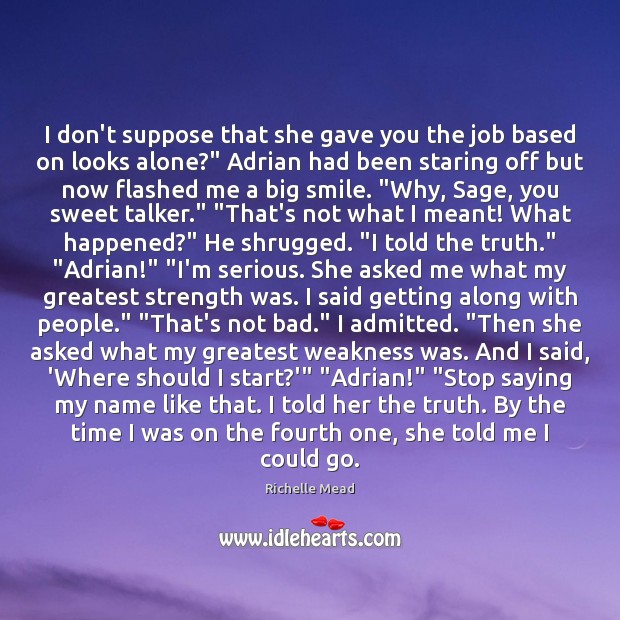 I don’t suppose that she gave you the job based on looks Richelle Mead Picture Quote