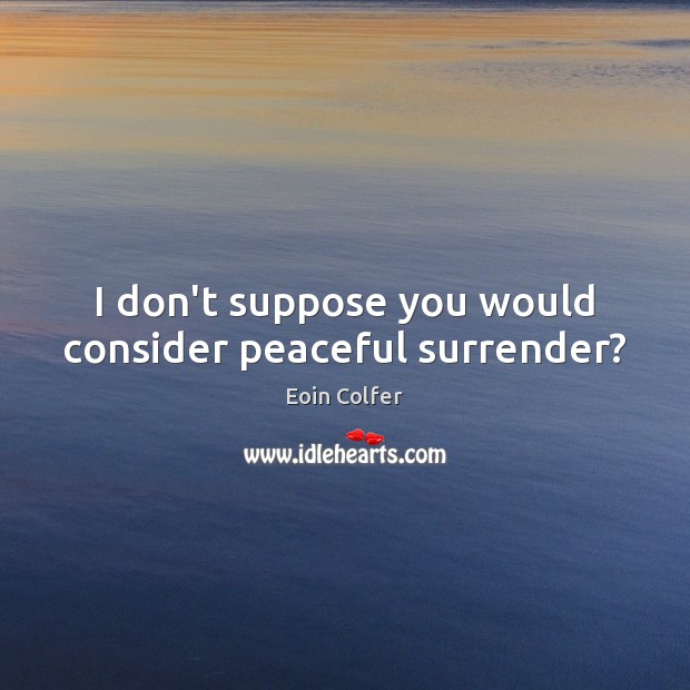 I don’t suppose you would consider peaceful surrender? Eoin Colfer Picture Quote