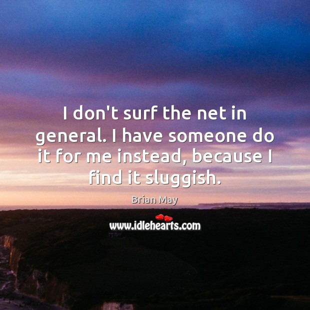I don’t surf the net in general. I have someone do it Brian May Picture Quote