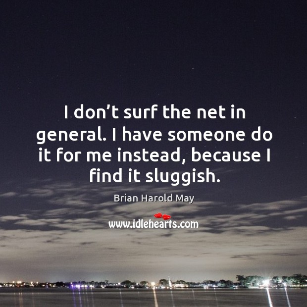 I don’t surf the net in general. I have someone do it for me instead, because I find it sluggish. Brian Harold May Picture Quote