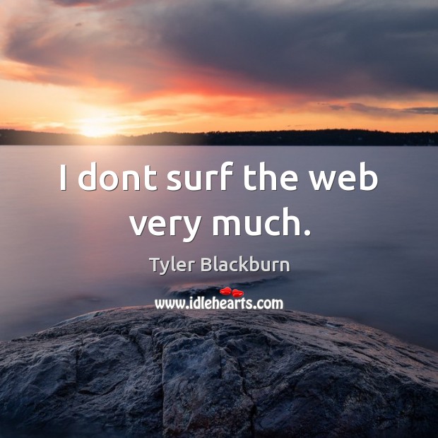 I dont surf the web very much. Tyler Blackburn Picture Quote