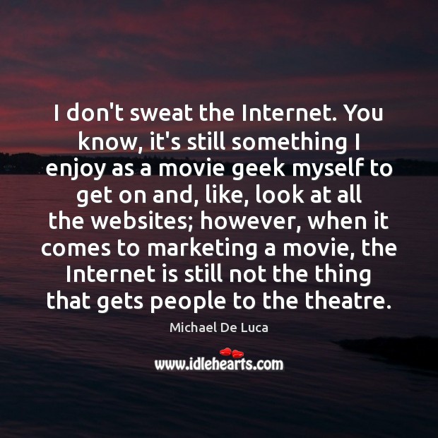 I don’t sweat the Internet. You know, it’s still something I enjoy Michael De Luca Picture Quote