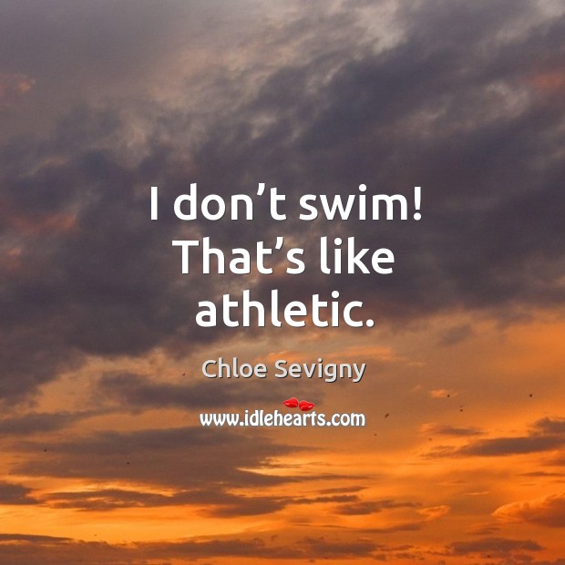 I don’t swim! that’s like athletic. Chloe Sevigny Picture Quote