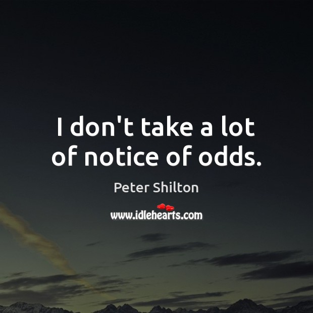 I don’t take a lot of notice of odds. Peter Shilton Picture Quote