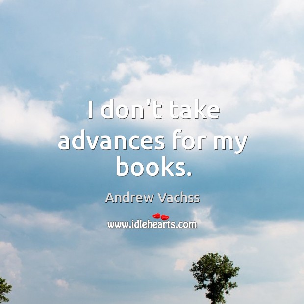 I don’t take advances for my books. Andrew Vachss Picture Quote