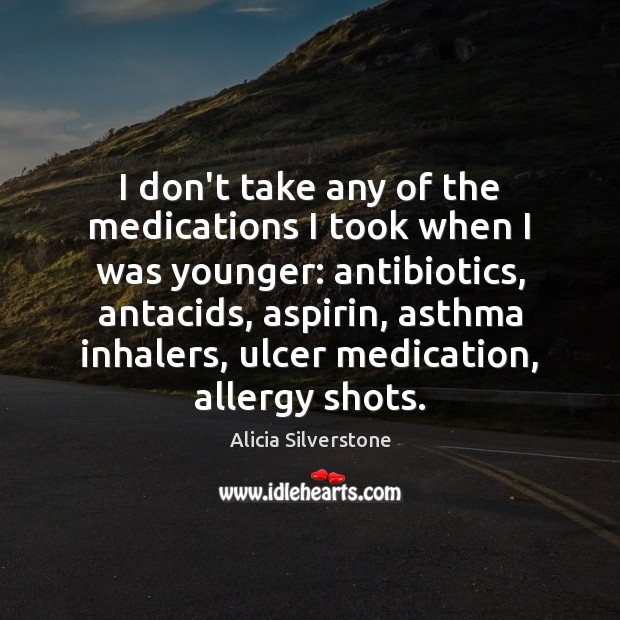 I don’t take any of the medications I took when I was Alicia Silverstone Picture Quote