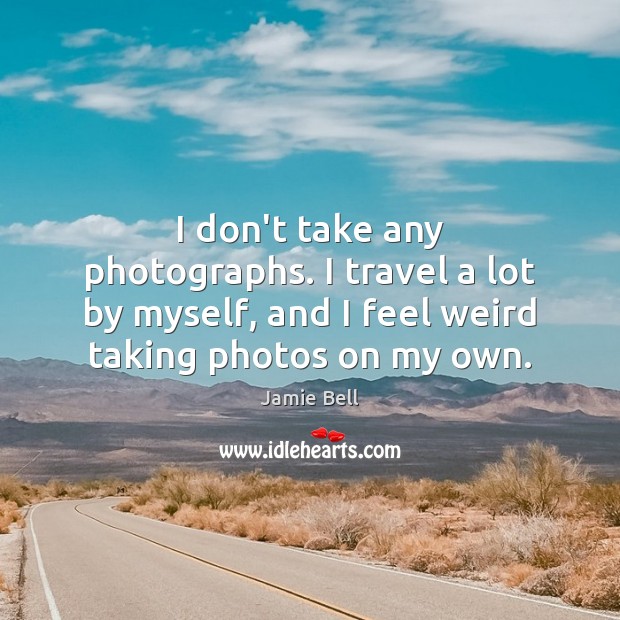 I don’t take any photographs. I travel a lot by myself, and Image