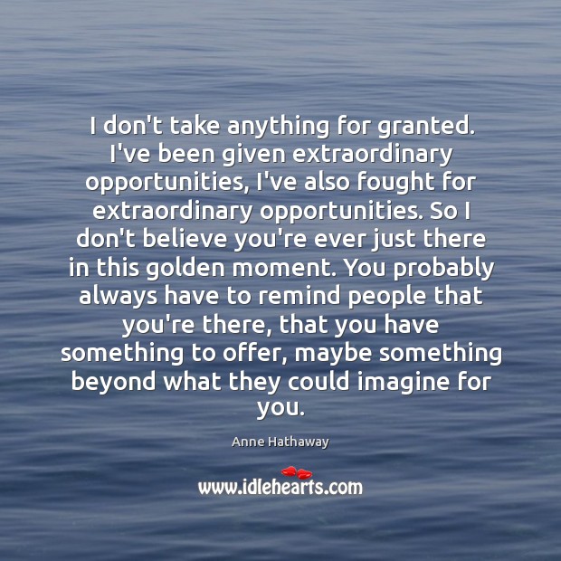 I don’t take anything for granted. I’ve been given extraordinary opportunities, I’ve Image