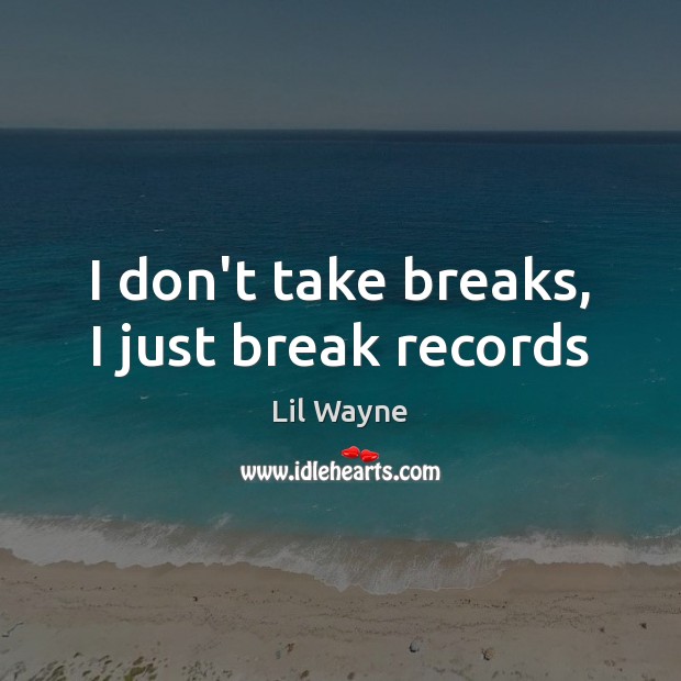 I don’t take breaks, I just break records Lil Wayne Picture Quote