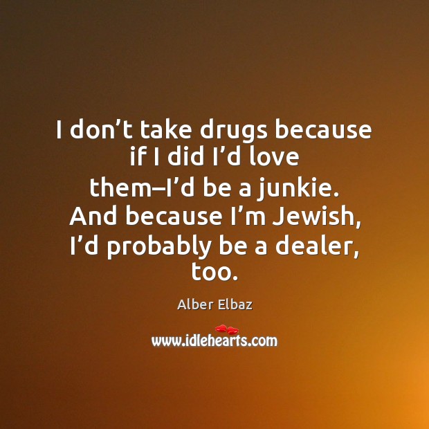 I don’t take drugs because if I did I’d love Alber Elbaz Picture Quote