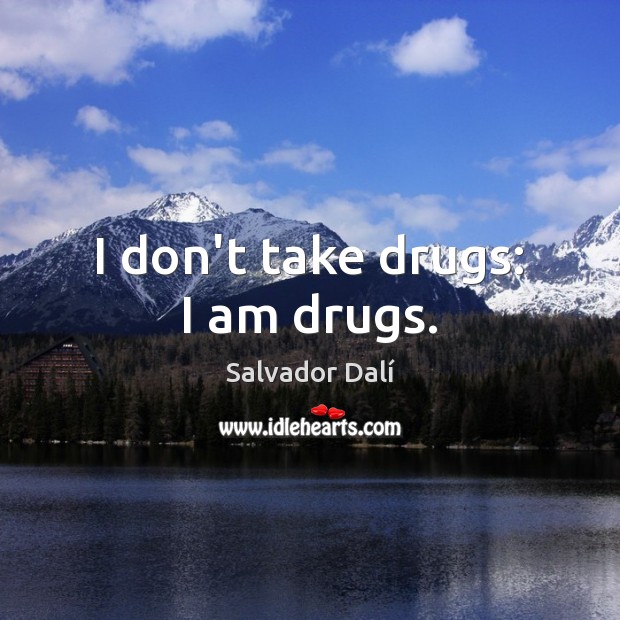 I don’t take drugs: I am drugs. Image
