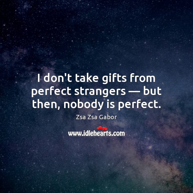 I don’t take gifts from perfect strangers — but then, nobody is perfect. Zsa Zsa Gabor Picture Quote