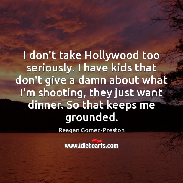 I don’t take Hollywood too seriously. I have kids that don’t give Reagan Gomez-Preston Picture Quote
