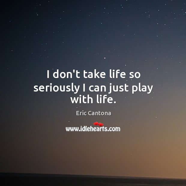 I don’t take life so seriously I can just play with life. Eric Cantona Picture Quote