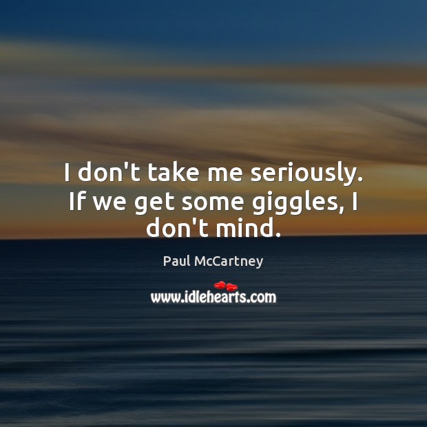 I don’t take me seriously. If we get some giggles, I don’t mind. Paul McCartney Picture Quote
