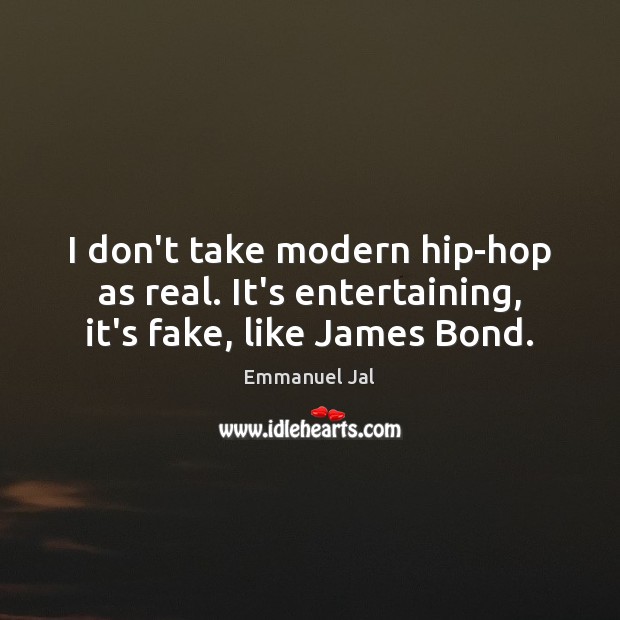 I don’t take modern hip-hop as real. It’s entertaining, it’s fake, like James Bond. Emmanuel Jal Picture Quote