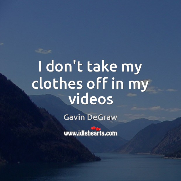 I don’t take my clothes off in my videos Gavin DeGraw Picture Quote