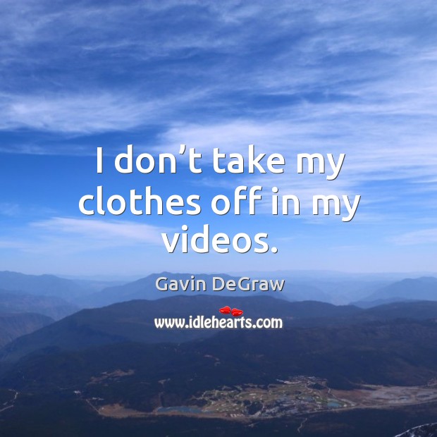 I don’t take my clothes off in my videos. Gavin DeGraw Picture Quote