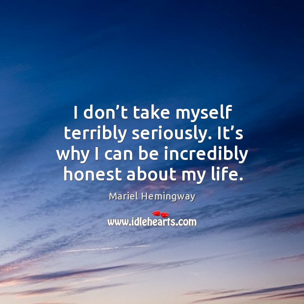 I don’t take myself terribly seriously. It’s why I can be incredibly honest about my life. Image