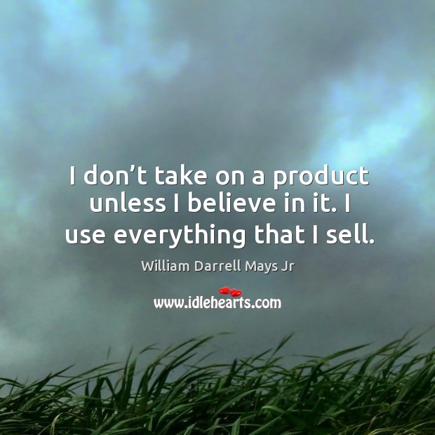 I don’t take on a product unless I believe in it. I use everything that I sell. William Darrell Mays Jr Picture Quote