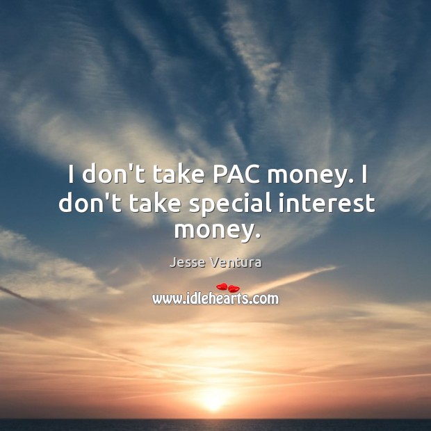 I don’t take PAC money. I don’t take special interest money. Image