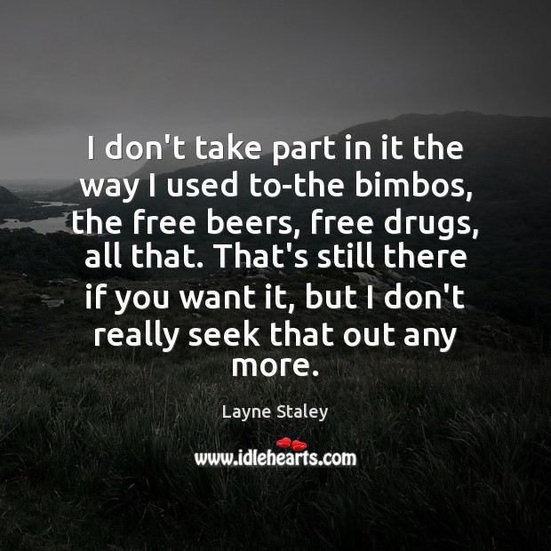 I don’t take part in it the way I used to-the bimbos, Layne Staley Picture Quote