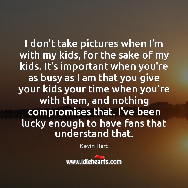 I don’t take pictures when I’m with my kids, for the sake Image