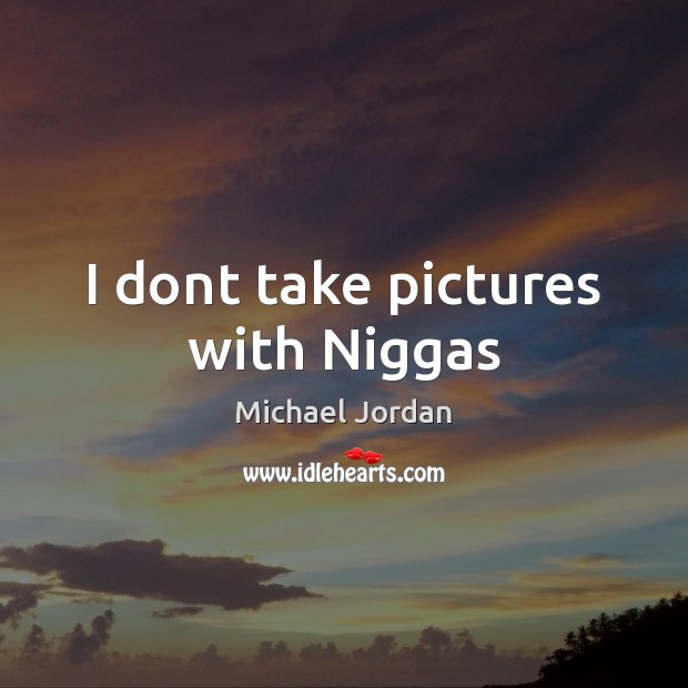 I dont take pictures with Niggas Michael Jordan Picture Quote