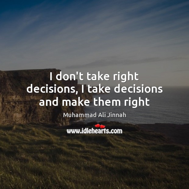 I don’t take right decisions, I take decisions and make them right Image