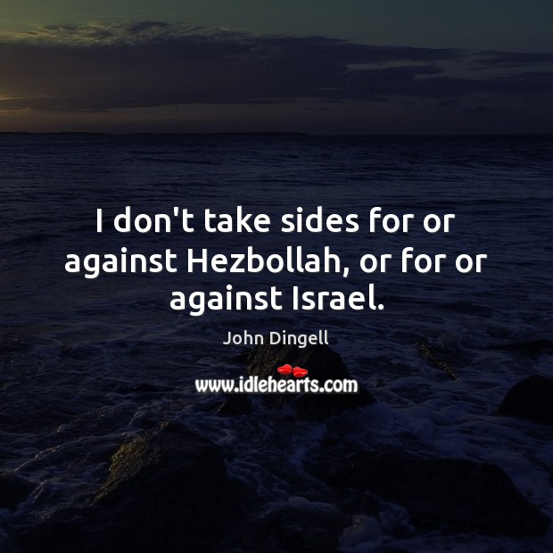 I don’t take sides for or against Hezbollah, or for or against Israel. John Dingell Picture Quote