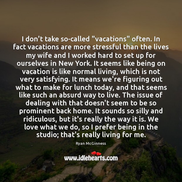 I don’t take so-called “vacations” often. In fact vacations are more stressful Ryan McGinness Picture Quote