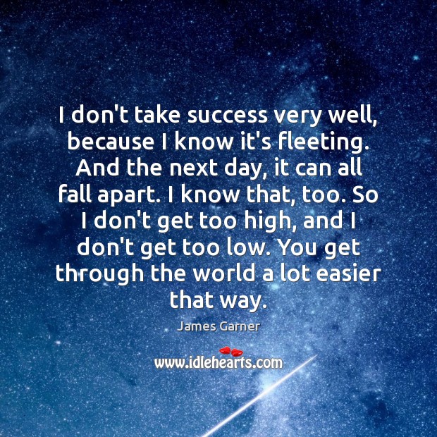 I don’t take success very well, because I know it’s fleeting. And Image