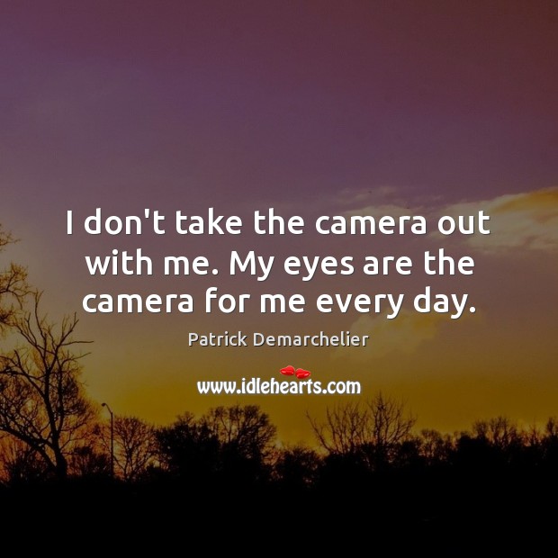 I don’t take the camera out with me. My eyes are the camera for me every day. Patrick Demarchelier Picture Quote