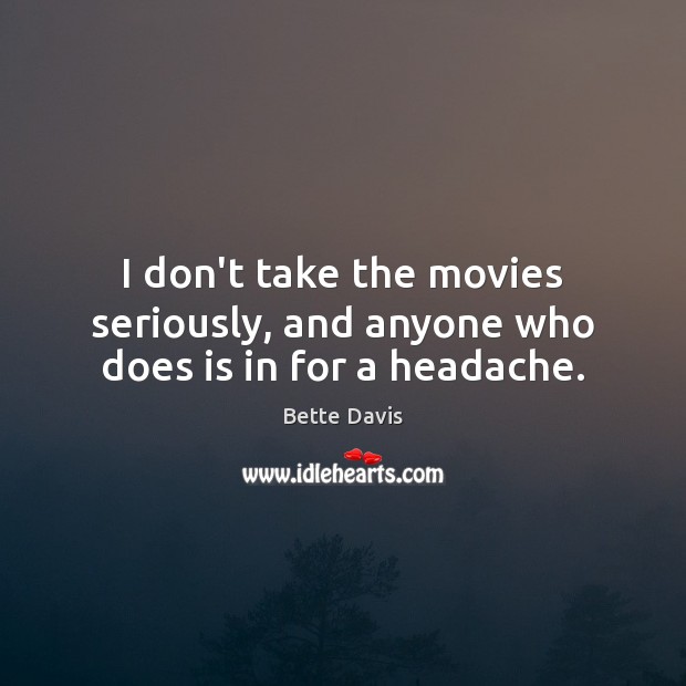 I don’t take the movies seriously, and anyone who does is in for a headache. Bette Davis Picture Quote