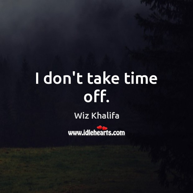 I don’t take time off. Wiz Khalifa Picture Quote