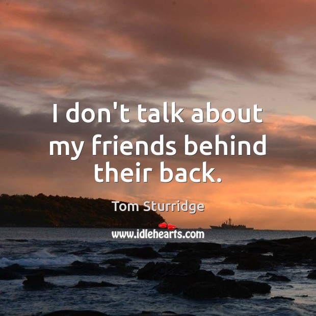 I don’t talk about my friends behind their back. Tom Sturridge Picture Quote