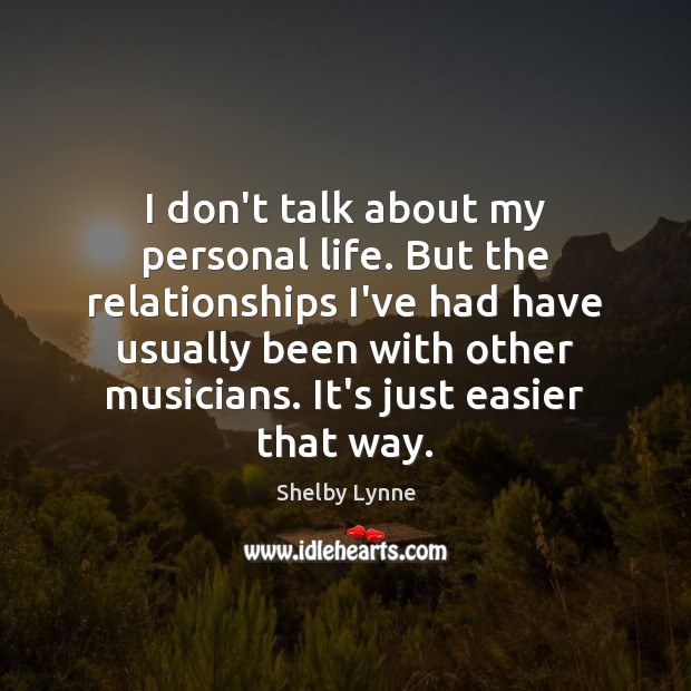 I don’t talk about my personal life. But the relationships I’ve had Shelby Lynne Picture Quote