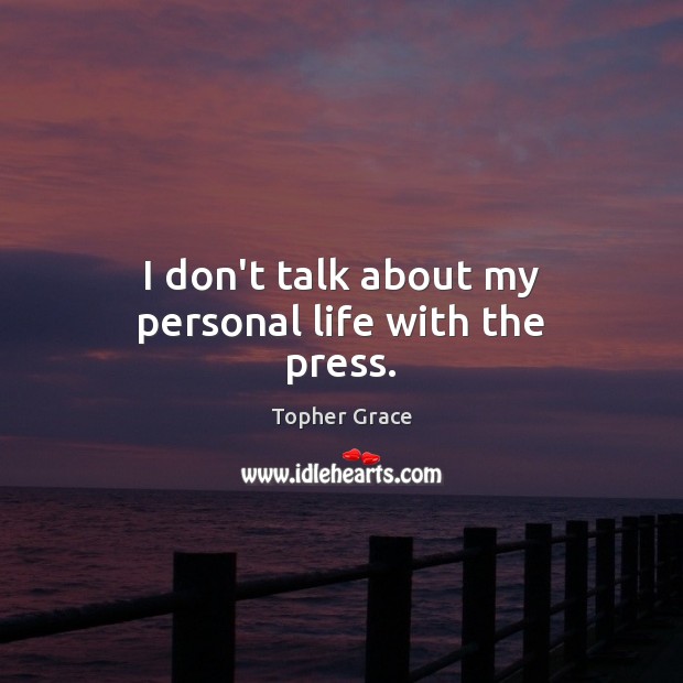 I don’t talk about my personal life with the press. Topher Grace Picture Quote