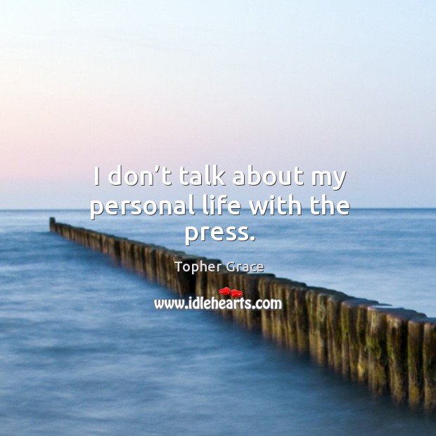 I don’t talk about my personal life with the press. Topher Grace Picture Quote