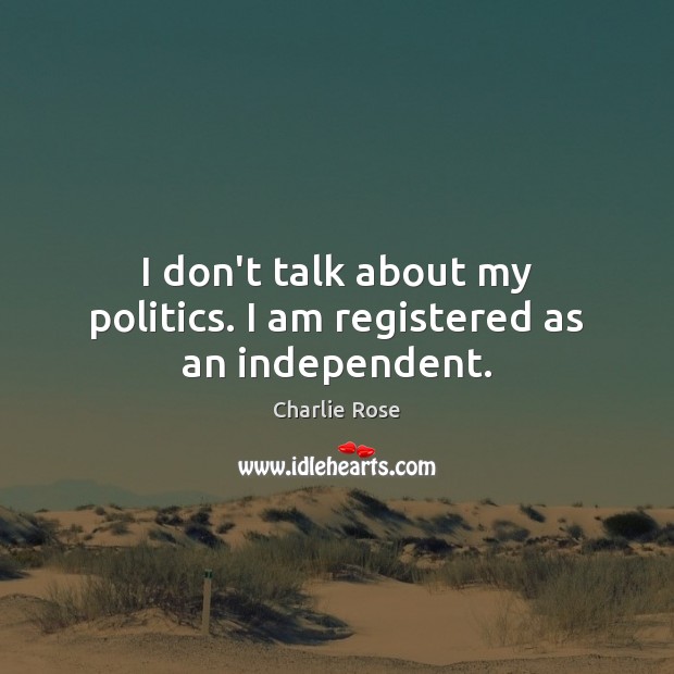 I don’t talk about my politics. I am registered as an independent. Politics Quotes Image