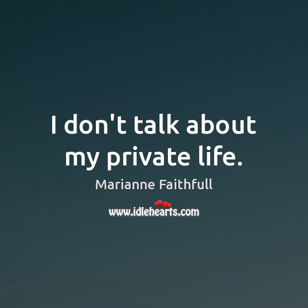 I don’t talk about my private life. Marianne Faithfull Picture Quote