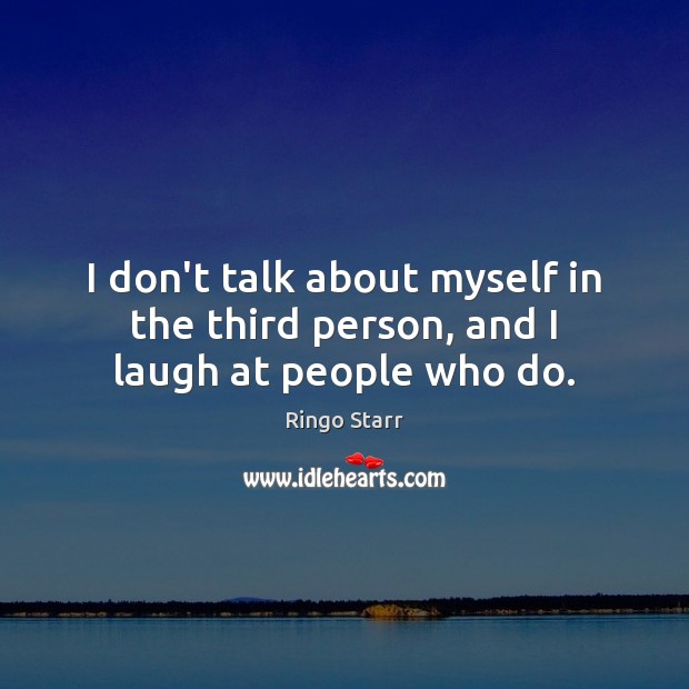 I don’t talk about myself in the third person, and I laugh at people who do. Ringo Starr Picture Quote