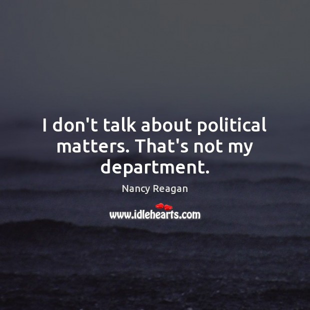 I don’t talk about political matters. That’s not my department. Nancy Reagan Picture Quote