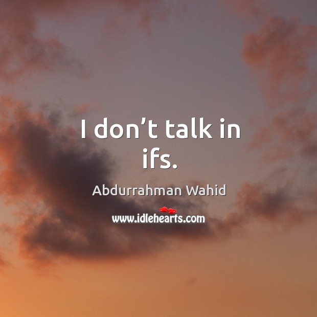I don’t talk in ifs. Abdurrahman Wahid Picture Quote