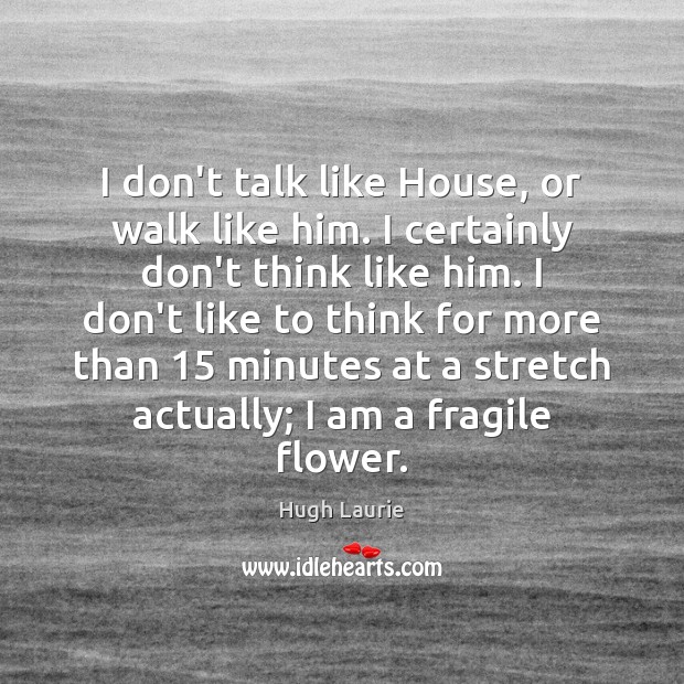 I don’t talk like House, or walk like him. I certainly don’t Hugh Laurie Picture Quote