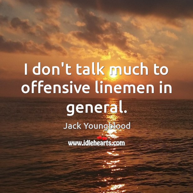 I don’t talk much to offensive linemen in general. Jack Youngblood Picture Quote
