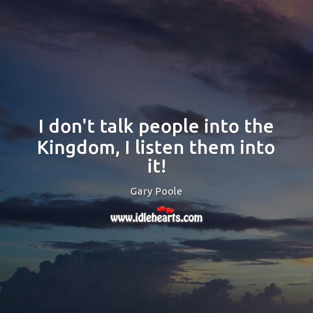 I don’t talk people into the Kingdom, I listen them into it! Image