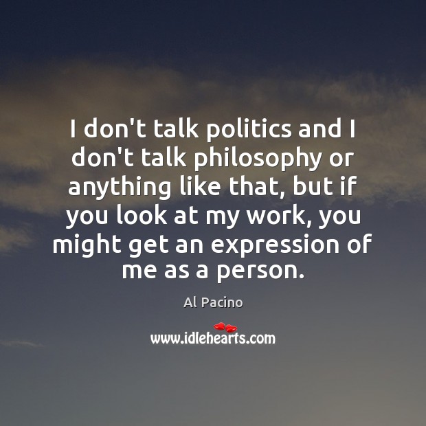 I don’t talk politics and I don’t talk philosophy or anything like Al Pacino Picture Quote