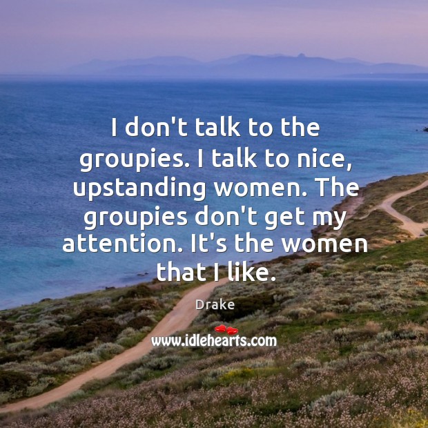 I don’t talk to the groupies. I talk to nice, upstanding women. Image