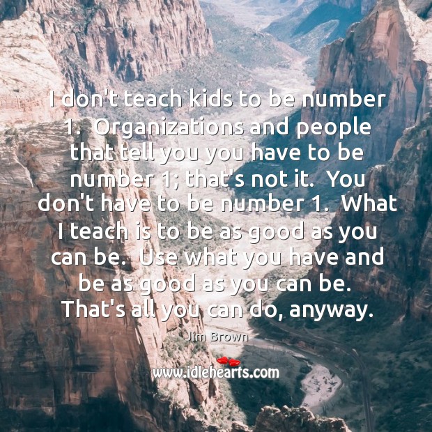 I don’t teach kids to be number 1.  Organizations and people that tell Image